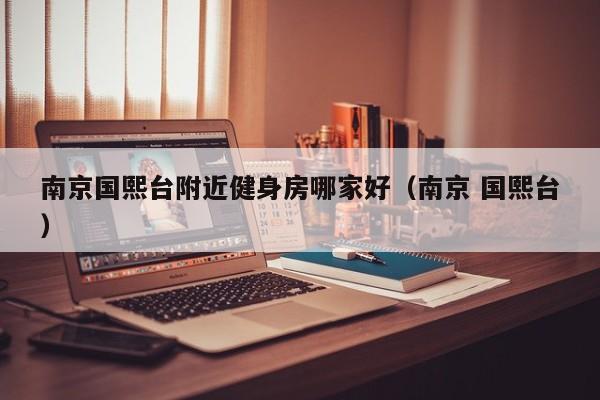 南京国熙台附近健身房哪家好（南京 国熙台）