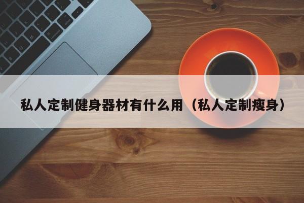 私人定制健身器材有什么用（私人定制瘦身）