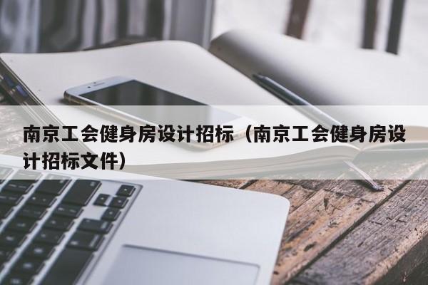 南京工会健身房设计招标（南京工会健身房设计招标文件）