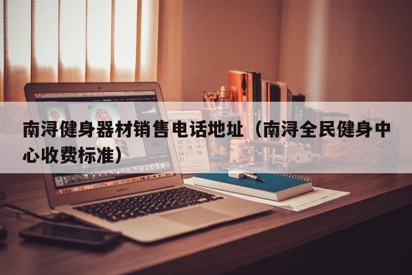 南浔健身器材销售电话地址（南浔全民健身中心收费标准）