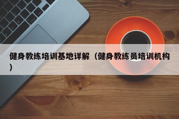 健身教练培训基地详解（健身教练员培训机构）
