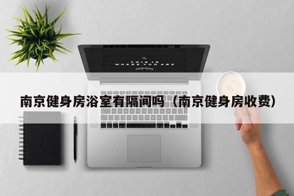 南京健身房浴室有隔间吗（南京健身房收费）